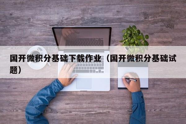 國開微積分基礎下載作業(yè)（國開微積分基礎試題）